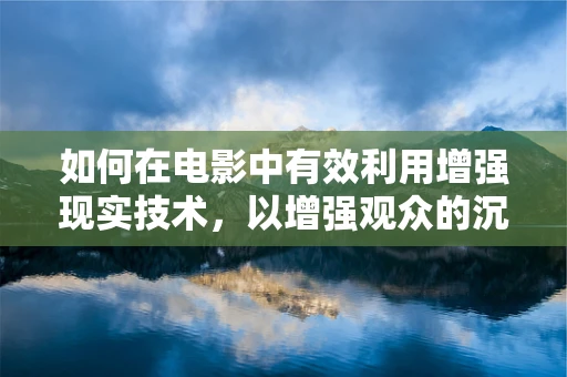 如何在电影中有效利用增强现实技术，以增强观众的沉浸感？